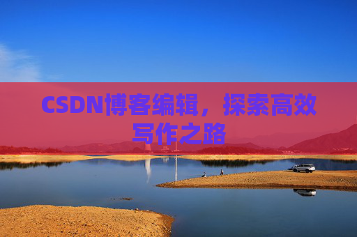 CSDN博客编辑，探索高效写作之路